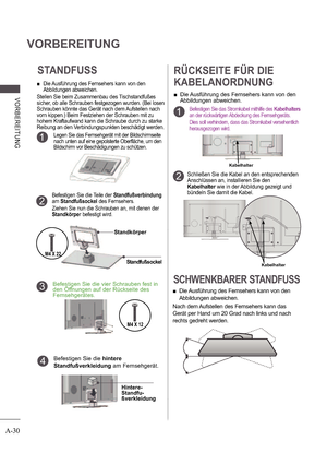 Page 34A-30
VORBEREITUNG
V ORB E RE ITUNG
STANDFUSS
 
 Die Ausführung des Fernsehers kann von den  
Abbildungen abweichen.
Stellen Sie beim Zusammenbau des Tischstandfußes  
sicher, ob alle Schrauben festgezogen wurden. (Bei  losen 
Schrauben könnte das Gerät nach dem Aufstellen nach 
vorn kippen.) Beim Festziehen der Schrauben mit zu  
hohem Kraftaufwand kann die Schraube durch zu stark e 
Reibung an den Verbindungspunkten beschädigt werden . 
Legen Sie das Fernsehgerät mit der Bildschirmseite  
nach unten auf...