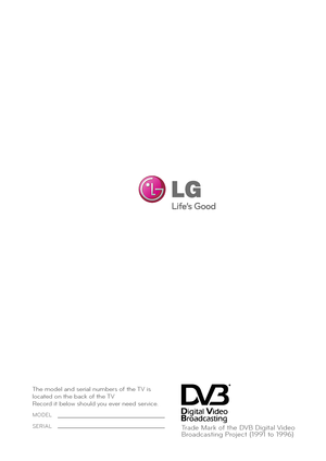 Page 140The model and serial numbers of the TV is 
located on the back of the TV
Record it below should you ever need service.
MODEL
SERIALTrade Mark of the DVB Digital Video
Broadcasting Project (1991 to 1996)
 