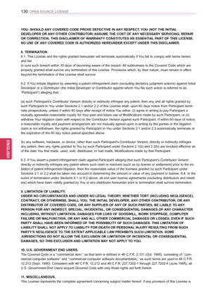 Page 130130
ENGENGLISH
OPEN SOURCE LICENSE
YOU. SHOULD ANY COVERED CODE PROVE DEFECTIVE IN ANY RESPECT, YOU (NOT THE INITIAL 
DEVELOPER OR ANY OTHER CONTRIBUTOR) ASSUME THE COST OF ANY NECESSARY SERVICING, REPAIR 
OR CORRECTION. THIS DISCLAIMER OF WARRANTY CONSTITUTES AN ESSENTIAL PART OF THIS LICENSE. 
NO USE OF ANY COVERED CODE IS AUTHORIZED HEREUNDER EXCEPT UNDER THIS DISCLAIMER.
8. TERMINATION.
8.1. This License and the rights granted hereunder will terminate automatically if You fail to comply with terms...