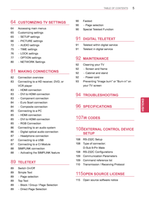 Page 55
ENGENGLISH
TABLE OF CONTENTS
64 CUSTOMIZING TV SETTINGS
64  Accessing main menus
65 Customizing settings
65  - SETUP settings
66  - PICTURE settings
72  - AUDIO settings
75  - TIME settings
76  - LOCK settings
77  - OPTION settings
80  - NETWORK Settings
81 MAKING CONNECTIONS
82  Connection overview
83 Connecting to a HD receiver, DVD, or 
VCR player
83  - HDMI connection
83  - DVI to HDMI connection
83  - Component connection
84  - Euro Scart connection
84  - Composite connection
85  Connecting to a...