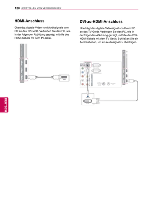 Page 120120
DEU
DEUTSCH
HERSTELLEN VON VERBINDUNGEN
 HDMI-Anschluss
Überträgt digitale Video- und Audiosignale vom 
PC an das TV-Gerät. Verbinden Sie den PC, wie 
in der folgenden Abbildung gezeigt, mithilfe des 
HDMI-Kabels mit dem TV-Gerät.
 DVI-zu-HDMI-Anschluss
Überträgt das digitale Videosignal von Ihrem PC 
an das TV-Gerät. Verbinden Sie den PC, wie in 
der folgenden Abbildung gezeigt, mithilfe des DVI-
HDMI-Kabels mit dem TV-Gerät. Schließen Sie ein 
Audiokabel an, um ein Audiosignal zu übertragen.
 