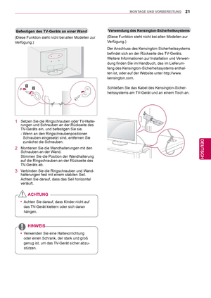 Page 2121
DEU
DEUTSCH
MONTAGE UND VORBEREITUNG
Befestigen des TV-Geräts an einer Wand
(Diese Funktion steht nicht bei allen Modellen zur 
Verfügung.)
1  Setzen Sie die Ringschrauben oder TV-Halte- rungen und Schrauben an der Rückseite des 
TV-Geräts ein, und befestigen Sie sie.
- Wenn an den Ringschraubenpositionen 
Schrauben eingesetzt sind, entfernen Sie 
zunächst die Schrauben.
2  Montieren Sie die Wandhalterungen mit den  Schrauben an der Wand.
Stimmen Sie die Position der Wandhalterung 
auf die...