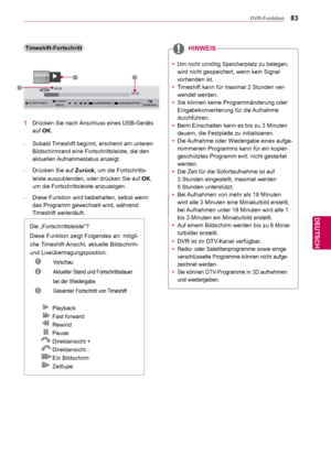 Page 8383
DEU
DEUTSCH
DVR-Funktion
Timeshift-Fortschritt
Die „Fortschrittsleiste“?
Diese Funktion zeigt Folgendes an: mögli-
che Timeshift-Ansicht, aktuelle Bildschirm- 
und Liveübertragungsposition.
 1 Vorschau 
 
2  Aktueller Stand und Fortschrittsdauer     
                bei der Wiedergabe
 
3  Gesamter Fortschritt von Timeshift
1  Drücken Sie nach Anschluss eines USB-Geräts 
auf OK.
-  Sobald Timeshift beginnt, erscheint am unteren  Bildschirmrand eine Fortschrittsleiste, die den 
aktuellen Aufnahmestatus...