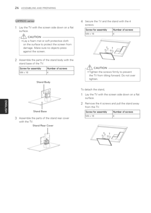 Page 26  
26ASSEMBLINGANDPREPARING 
3 LaytheTVwiththescreensidedownonaflat 
surface. 
-|CAUTION 
Layafoammatorsoftprotectivecloth 
onthesurfacetoprotectthescreenfrom 
damage.Makesurenoobjectspress 
againstthescreen. 
Assemblethepartsofthestandbodywiththe 
standbaseoftheTV. 
rewforaSSembl_NUmberofscrews 
x1614j 
StandBody 
StandBase 
Assemblethepartsofthestandrearcover 
withtheTV. 
StandRearCover SecuretheTVandthestandwiththe4 
screws. 
w..._..foraSSembly_NUmberofscrews 
16[4,j 
CAUTION...