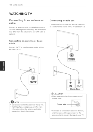 Page 40  
40WATCHINGTV 
WATCHINGTV 
Connectingtoanantennaor 
cable 
Connectanantenna,cable,orcableboxtowatch 
TVwhilereferringtothefollowing.Theillustrations 
maydifferfromtheactualitemsandaRFcableis 
optional. 
Connectinganantennaorbasic 
cable 
ConnecttheTVtoawallantennasocketwithan 
RFcable(75Q). 
ANTENNA/ 
............CABLEN.............. 
J 
NOTE 
I_seasignalsplittertousemorethan2TVs.  Visithttp.//Igknowledgebase.comformore 
informationabouttheantennaandcable 
connection.Searchforantenna....