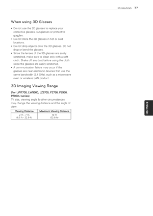 Page 77  
3DIMAGSNG77 
Whenusing3DGlasses 
Donotusethe3Dglassestoreplaceyour 
correctiveglasses,sunglassesorprotective 
goggles. 
Donotstorethe3Dglassesinhotorcold 
locations. 
Donotdropobjectsontothe3Dglasses.Donot 
droporbendtheglasses. 
Sincethelensesofthe3Dglassesareeasily 
scratched,makesuretocleanonlywithasoft 
cloth.Shakeoffanydustbeforeusingthecloth 
sincetheglassesareeasilyscratched. 
Acommunicationfailuremayoccurifthe 
glassesarenearelectronicdevicesthatusethe 
samebandwidth(2.4GHz),suchasamicrowave...