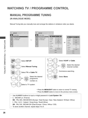 Page 76
28
WATCHING TV / PROGRAMME CONTROL
WATCHING  TV  /  PROGRAMME  CONTROL
MANUAL PROGRAMME TUNING
(IN ANALOGUE MODE)
Manual Tuning lets you manually tune and arrange the stations in whatever order you desire. 
• Press the MENU/EXIT button to return to normal TV viewing.
• Press the BACK button to move to the previous menu screen.
•   Use NUMBER buttons to input a 4-digit password in Lock System ‘On’.
•   L : SECAM L/L’ (France)
   BG : PAL B/G, SECAM B/G (Europe / East Europe / Asia / New Zealand / M.East...