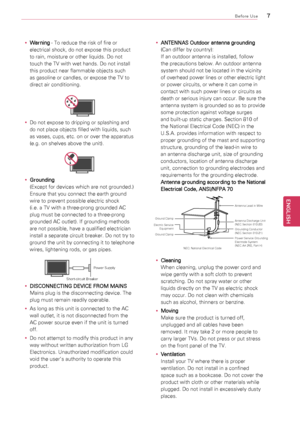 Page 7\f
ENGENGLISH
Before Use
y
y Warning 	-	To	reduce	the	risk	of	fire	or	
electrical	shock,	do	not	expose	this	product	
to	rain,	moisture	or	other	liquids.	Do	not	
touch	the	TV	with	wet	hands.	Do	not	install	
this	product	near	flammable	objects	such	
as	gasoline	or	candles,	or	expose	the	TV	to	
direct	air	conditioning.
Antenna Lead in Wi\Nre
Antenna Discharge \NUnit
(N\fC Section \b10-20)
Grounding Conductor
(N\fC Section \b10-21)
Ground Clamps
Power Service Ground\Nin g
\flectrode System
(N\fC  Art 250,...