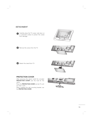Page 1313
AC  IN
CABLE  MANAGEMENT
AC  IN
CABLE  MANAGEMENT
DETACHMENT
AC  INCABLE  MANAGEMENT
PROTECTION COVER
After  removing  the  stand,  install  the  included  
PROTECTION  COVER  over  the  hole  for  the 
stand. 
Press the  PROTECTION COVER  into the TV until 
you hear it click. 
When  installing  the  wall  mounting  bracket,  use  
the  PROTECTION COVER .
1Carefully  place  the TV  screen  side  down  on  
a  cushioned  surface  to  protect  the  screen 
from damage.
2Remove the screws from the TV....