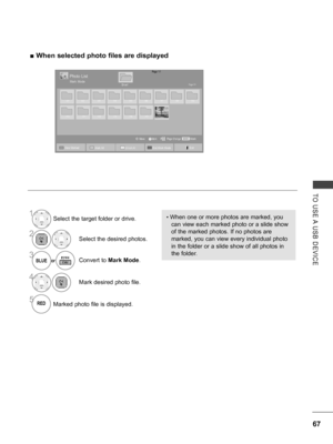 Page 115
67
TO  USE A  USB  DEVICE
 ■When selected photo files are displayed
1Select the target folder or drive.
2Select the desired photos.
3or
BLUEConvert to Mark Mode.
4Mark desired photo file.
5Marked photo file is displayed.
• When one or more photos are marked, you 
can view each marked photo or a slide show 
of the marked photos. If no photos are 
marked, you can view every individual photo 
in the folder or a slide show of all photos in 
the folder.
Page 1/1Photo List
Drive1Page 1/1
MarkMARKMarkPage...