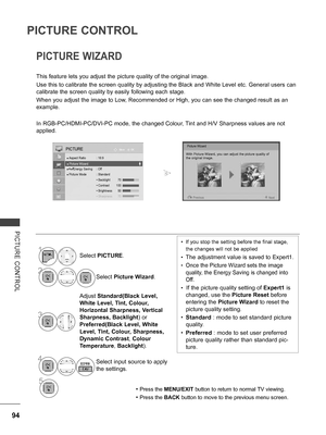 Page 142
94
PICTURE CONTROL
PICTURE  CONTROL
PICTURE WIZARD
This feature lets you adjust the picture quality of the original image.
Use this to calibrate the screen quality by adjusting the Black and White Level etc. General users can 
calibrate the screen quality by easily following each stage.
When you adjust the image to Low, Recommended or High, you can see the changed result as an 
example.
In RGB-PC/HDMI-PC/DVI-PC mode, the changed Colour, Tint and H/V Sharpness values are not 
applied.
Picture Wizard
With...