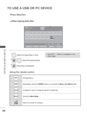 Page 172108
TO USE A USB OR PC DEVICE
TO USE A USB OR PC DEVICE
REDChange device.
GREENRepeatedly, press the GREEN button to converted to Music List->Movie List .
YELLOWA method to view in 5 large thumbnail or simple list.
BLUEConvert to Mark Mode.
EXIT Return to normal TV viewing.
Using the remote controlPhoto Selection
 
■ When playing photo files
1Select the target folder or drive.
2Select the desired photos.
3Photo files are displayed.
• Use the P       button to navigation in the 
photo page.
Page 1/1Photo...