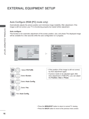 Page 8016
EXTERNAL EQUIPMENT SETUP
EXTERNAL EQUIPMENT SETUP
Automatically adjusts the picture position and minimizes image instability.  After adjustment, if the 
image is still not correct, your 
TV is functioning properly but needs further adjustment.
Auto configure
This function is for automatic adjustment of the screen position, size, \
and phase The displayed image 
will be unstable for a few seconds while the auto configuration is in pr\
ogress.
Auto Configure (RGB [PC] mode only)
• Press the MENU/EXIT...