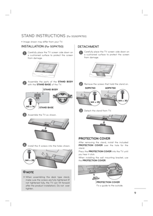 Page 119
STAND INSTRUCTIONS (For 50/60PK750)
ꔛ Image shown may differ from your TV.
!NOTE
► When assembling the desk type stand, 
make sure the screws are fully tightened (If 
not tightened fully, the TV can tilt forward 
after the product installation). Do not  over 
tighten.
1Carefully place the TV screen side down on 
a cushioned surface to protect the screen 
from damage.
2Assemble the parts of the STAND BODY 
with the STAND BASE of the TV.
INSTALLATION (For 50PK750)
PROTECTION COVER
After removing the...