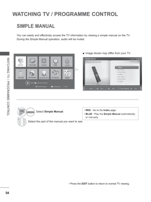 Page 11854
WATCHING TV / PROGRAMME CONTROL
WATCHING TV / PROGRAMME CONTROL
SIMPLE MANUAL
You can easily and effectively access the TV information by viewing a simple manual on the TV.
During the Simple Manual operation, audio will be muted.
• Press the EXIT button to return to normal TV viewing.
1
GREENSelect Simple Manual .
2Select the part of the manual you want to see.
 
■ Image shown may differ from your TV.
•  RED : Go to the  Index page.
•   BLUE : Play the Simple Manual  automatically 
or manually.
Exit...