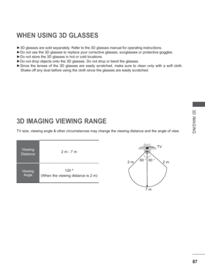 Page 15187
3D IMAGING
WHEN USING 3D GLASSES
►3D glasses are sold separately. Refer to the 3D glasses manual for operating instructions.
►Do not use the 3D glasses to replace your corrective glasses, sunglasses\
 or protective goggles.
►Do not store the 3D glasses in hot or cold locations.
►Do not drop objects onto the 3D glasses. Do not drop or bend the glasses\
.
►Since the lenses of the 3D glasses are easily scratched, make sure to cl\
ean only with a soft cloth.  Shake off any dust before using the cloth...