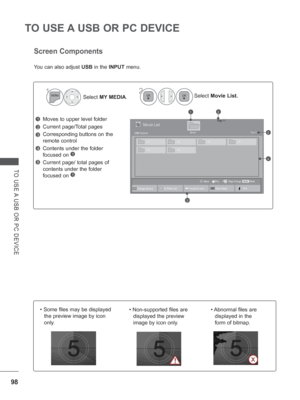 Page 16298
TO USE A USB OR PC DEVICE
TO USE A USB OR PC DEVICE
Screen Components
Moves to upper level folder
Current page/Total pages
Corresponding buttons on the 
remote control
Contents under the folder 
focused on 
1
Current page/ total pages of 
contents under the folder 
focused on 
1
1
3
4
5
2
Select Movie List.2
Select MY MEDIA.
1
Page 1/1Movie List
USB1 ExternalDrive1Page 1/1
MarkMARKPlay Page Change
MoveP
21
3
4
5
You can also adjust 
USB in the INPUT  menu.
Change DeviceChange NumbersTo Photo ListMark...