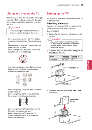 Page 1515
ENGENGLISH
ASSEMBLING AND PREPARING
Lifting and moving the TV
When moving or lifting the TV, read the following to 
prevent the TV from being scratched or damaged 
and for safe transportation regardless of its type 
and size.
Setting up the TV
Put your TV on a pedestal stand and mount the TV
on a table or wall.
If you are not mounting the TV to a wall, use the 
following instructions to attach the stand.
Attaching the stand 
 yIt is recommended to move the TV in the box 
or packing material that the...