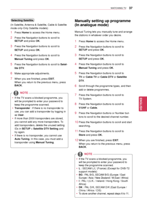 Page 3737
ENGENGLISH
WATCHING TV
NOTE
 yIf the TV scans a blocked programme, you 
will be prompted to enter your password to 
keep the programme scanned. 
 yTransponder : If there is no transponder to 
use, you can add a transponder by logging in 
as User . 
 yIf more than 2000 transponders are stored, 
you cannot add any more transponders. To 
add transponders, delete the unused setting 
IDs in SETUP > Satellite DTV Setting  and 
try again.
 y If there is no transponder, you cannot use 
Auto Tuning . In this...