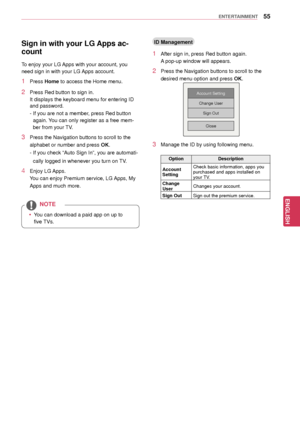 Page 5555
ENGENGLISH
ENTERTAINMENT
Sign in with your LG Apps ac-
count
To enjoy your LG Apps with your account, you 
need sign in with your LG Apps account.
1 Press Home to access the Home menu.
2 Press Red button to sign in.
It displays the keyboard menu for entering ID 
and password.
- If you are not a member, press Red button 
again. You can only register as a free mem -
ber from your TV. 
3 Press the Navigation buttons to scroll to the 
alphabet or number and press  OK.
- If you check “Auto Sign In”, you...