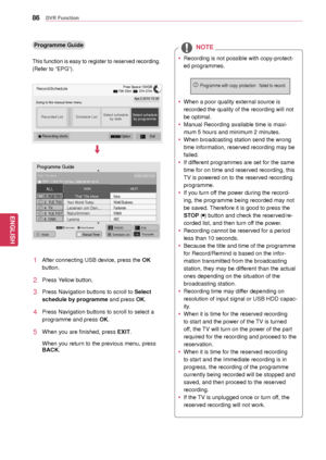 Page 8686
ENGENGLISH
DVR Function
NOTE
 yRecording is not possible with copy-protect -
ed programmes.
 y When a poor quality external source is 
recorded the quality of the recording will not 
be optimal.
 y Manual Recording available time is maxi-
mum 5 hours and minimum 2 minutes.
 y When broadcasting station send the wrong 
time information, reserved recording may be 
failed.
 y If different programmes are set for the same 
time for on time and reserved recording, this 
TV is powered on to the reserved...