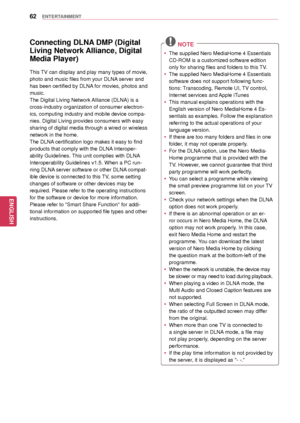 Page 6262
ENGENGLISH
ENTERTAINMENT
 NOTE
 yThe supplied Nero MediaHome 4 Essentials 
CD-ROM is a customized software edition 
only for sharing files and folders to this TV.
 yThe supplied Nero MediaHome 4 Essentials 
software does not support following func -
tions: Transcoding, Remote UI, TV control, 
Internet services and Apple iTunes
 y This manual explains operations with the 
English version of Nero MediaHome 4 Es -
sentials as examples. Follow the explanation 
referring to the actual operations of your...