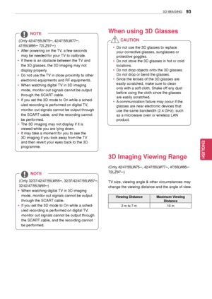 Page 9393
ENGENGLISH
3D IMAGING
NOTE
(Only 42/47/55LW75**, 42/47/55LW77
**, 
47/55LW95 ** 
72LZ97
**)
 y
After powering on the TV, a few seconds 
may be needed for your TV to calibrate. 
 yIf there is an obstacle between the TV and 
the 3D glasses, the 3D imaging may not 
display properly.
 yDo not use the TV in close proximity to other 
electronic equipments and  RF equipments.
 yWhen watching digital TV in 3D imaging 
mode, monitor out signals cannot be output 
through the SCART cable.
 yIf you set the 3D...