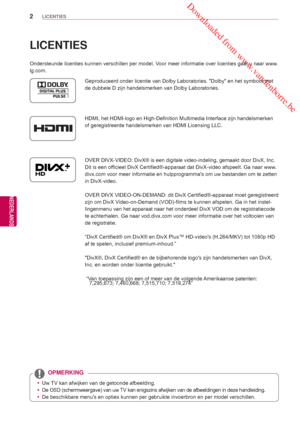 Page 2 Downloaded from www.vandenborre.be
2
NLD
NEDERLANDS
LICENTIES
NLD
NEDERLANDS
LICENTIES
Ondersteunde licenties kunnen verschillen per model. Voor meer informatie over licenties gaat u naar www.
lg.com.
Geproduceerd onder licentie van Dolby Laboratories. Dolby en het symbo\
ol met 
de dubbele D zijn handelsmerken van Dolby Laboratories.
HDMI, het HDMI-logo en High-Definition Multimedia Interface zijn handels\
merken 
of geregistreerde handelsmerken van HDMI Licensing LLC.
OVER DIVX-VIDEO: DivX® is een...