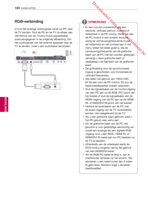 Page 120 Downloaded from www.vandenborre.be
120
NLD
AANSLUITEN
NEDERLANDS
   RGB-verbinding
U kunt het analoge videosignaal vanaf uw PC naar 
de 
TV zenden. Sluit de PC en de TV op elkaar aan 
met behulp van de 15-pins D-sub-signaalkabel, 
zoals aangegeven in de volgende afbeelding.  Om 
het audiosignaal van het externe apparaat naar de 
TV te zenden, moet u een audiokabel aansluiten. y Er kan ruis zijn overeenkomstig een 
resolutie, verticaal patroon, contrast of 
helderheid in de PC-modus. Verander dan 
de...