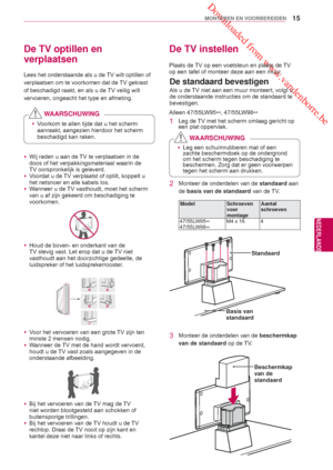 Page 15 Downloaded from www.vandenborre.be
15
NLD
MONTEREN EN VOORBEREIDEN
NEDERLANDS
De TV optillen en 
verplaatsen
Lees het onderstaande als u de TV wilt optillen of 
verplaatsen om te voorkomen dat de TV gekrast 
of beschadigd raakt, en als u de TV veilig wilt 
vervoeren, ongeacht het type en afmeting.
De TV instellen
Plaats de TV op een voetsteun en plaats de TV
op een tafel of monteer deze aan een muur.
Als u de TV niet aan een muur monteert, volgt u 
de onderstaande instructies om de standaard te...