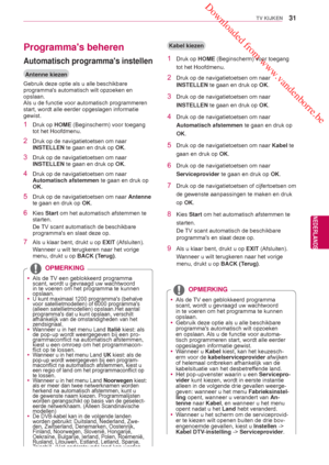 Page 31 Downloaded from www.vandenborre.be
31
NLD
TV KIJKEN
NEDERLANDS
Programmas beheren
Antenne kiezen
Gebruik deze optie als u alle beschikbare 
programmas automatisch wilt opzoeken en 
opslaan.
Als u de functie voor automatisch programmeren 
start, wordt alle eerder opgeslagen informatie 
gewist.
1 Druk op HOME (Beginscherm) voor toegang 
tot het Hoofdmenu .
2  Druk op de navigatietoetsen om naar 
INSTELLEN te gaan en druk op  OK.
3  Druk op de navigatietoetsen om naar 
INSTELLEN te gaan en druk op  OK.
4...