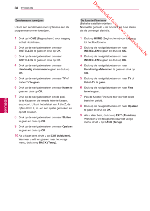 Page 38 Downloaded from www.vandenborre.be
38
NLD
TV KIJKEN
NEDERLANDS
De functie Fine tune
(Behalve satellietmodellen)
Normaliter gebruikt u de functie Fine tune alleen 
als de ontvangst slecht is.
1 Druk op  HOME (Beginscherm) voor toegang 
tot het Hoofdmenu .
2  Druk op de navigatietoetsen om naar 
INSTELLEN te gaan en druk op  OK. 
3  Druk op de navigatietoetsen om naar 
INSTELLEN te gaan en druk op  OK.
4  Druk op de navigatietoetsen om naar 
Handmatig afstemmen  te gaan en druk op 
OK.
5  Druk op de...