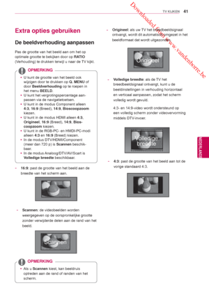 Page 41 Downloaded from www.vandenborre.be
41
NLD
TV KIJKEN
NEDERLANDS
 Extra opties gebruiken
   De beeldverhouding aanpassen
Pas de grootte van het beeld aan om het op 
optimale grootte te bekijken door op RATIO 
(Verhouding) te drukken terwijl u  naar de TV kijkt.
 yU kunt de grootte van het beeld ook 
wijzigen door te drukken op  Q. MENU of 
door Beeldverhouding  op te roepen in 
het menu BEELD.
 y U kunt het vergrotingspercentage aan-
passen via de navigatietoetsen.
 y U kunt in de modus Component alleen...