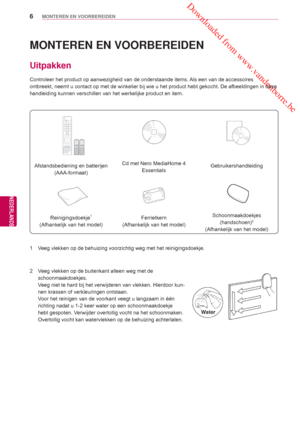 Page 6 Downloaded from www.vandenborre.be
6
NLD
MONTEREN EN VOORBEREIDEN
NEDERLANDS
 
Afstandsbediening en batterijen (AAA-formaat) Cd met Nero MediaHome 4 
Essentials Gebruikershandleiding
Reinigingsdoekje1 
(Afhankelijk van het model )Ferrietkern 
(Afhankelijk van het model )Schoonmaakdoekjes 
(handschoen)2
(Afhankelijk van het model )
MONTEREN EN VOORBEREIDEN
 Uitpakken
Controleer het product op aanwezigheid van de onderstaande items. Als een van de accessoires 
ontbreekt, neemt u contact op met de...