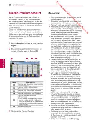 Page 52 Downloaded from www.vandenborre.be
52
NLD
ENTERTAINMENT
NEDERLANDS
Functie Premium-account
Met de Premium-technologie van LG hebt u 
rechtstreeks toegang tot een verscheidenheid 
aan onlineservices of -inhoud op uw TV. Met een 
Premium-account  en een internetverbinding kunt u 
films, het weer, videos en fotoalbums  direct naar 
uw TV 

streamen. 
Geniet van entertainment, zoals entertainment-
inhoud maar ook actue el nieuws, weerberichten, 
fotobeheer en nog veel meer, door eenvoudigweg 
de...