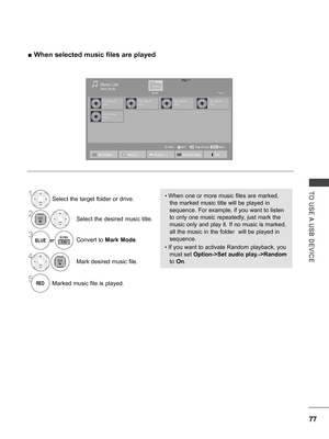 Page 125
77
TO  USE A  USB  DEVICE
 ■When selected music files are played
1Select the target folder or drive.
2Select the desired music title.
3or
BLUEConvert to Mark Mode.
4Mark desired music file.
5Marked music file is played.
Page 1/1Music List
Drive1Page 1/1
001. - B01.mp300:00002. - B02.mp300:00003. - B03.mp300:00004. - B04.mp300:00
005. - B05.mp300:00
MarkMARKMarkPage ChangeMoveP
• When one or more music files are marked, 
the marked music title will be played in 
sequence. For example, if you want to...