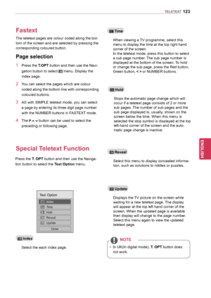 Page 123123
ENGENGLISH
TELETEXT
Fastext
Special	Teletext	Function
The teletext pages are colour coded along the bot-
tom of the screen and are selected by pressing the 
corresponding coloured button.
Press the
	T.	OPT button and then use the Naviga -
tion button to select the 
Text	Option menu.
1 Press the T.OPT  button and then use the Navi -
gation button to select 
 menu. Display the 
index page.
2 You can select the pages which are colour 
coded along the bottom line with corresponding 
coloured buttons.
3...