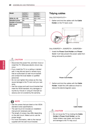 Page 2020
ENGENGLISH
ASSEMBLING	AND	 PREPARING
Tidying	cables
Only 32/37/42/47LV37
**
1 Gather and bind the cables with the Cable	
Holder	on the TV back cover . 
Only  50/60PZ57
**,
 50/60PZ75
**, 50/60PZ95
**
1 Install the Power	Cord	Holder and Power	
Cord. It will help prevent the power cable from 
being removed by accident.
2 Gather and bind the cables with the  Cable	
Holder. Install the LAN cable as shown to 
reduce the electromagnetic wave.
yyDo not move the TV by holding the Cable	
Holder & Power	Cord...