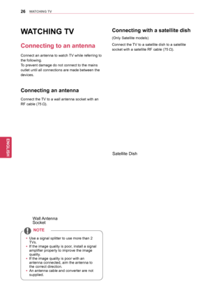 Page 2626
ENGENGLISH
WATCHING	TV
WATCHING	TV
Connecting	to	an	antenna
Connect an antenna to watch TV while referring to 
the following.
To prevent damage do not connect to the mains 
outlet until all connections are made between the 
devices.
 
Connecting	an	antenna
Connect the TV to a wall antenna socket with an  
RF cable (75 
).
yy Use a signal splitter to use more than 2 
TVs.
y
y If the image quality is poor, install a signal 
amplifier properly to improve the image 
quality.
y
y If the image quality is...