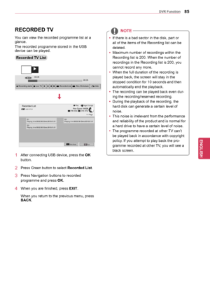 Page 8585
ENGENGLISH
	DVR	Function
RECORDED	TV
Recorded	TV	List
You can view the recorded programme list at a 
glance.
The recorded programme stored in the USB 
device can be played.
1  After connecting USB device, press the OK
 
button.
2  Press Green button to select Recorded	List.
3  Press Navigation buttons to recorded  programme and press  OK.
4  When you are finished, press EXIT.
 When you return to the previous menu, press 
BACK.
Recorded ListUSB1 XTICK
1/1 Page
 
 Page Change
 
Mark ModeExit
 PlayFree...