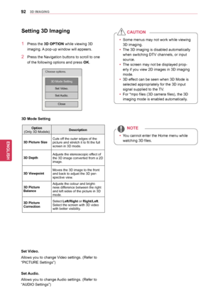 Page 9292
ENGENGLISH
3D	IMAGING
yyYou cannot enter the Home menu while 
watching 3D files.
NOTE
yySome menus may not work while viewing 
3D imaging.
y
y The 3D imaging is disabled automatically 
when switching DTV channels, or input 
source.
y
y The screen may not be displayed prop -
erly if you view 2D images in 3D imaging 
mode.
y
y 3D effect can be seen when 3D Mode is 
selected appropriately for the 3D input 
signal supplied to the TV.
y
y For *mpo files (3D camera files), the 3D 
imaging mode is enabled...