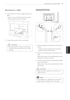 Page 17  
ASSEMBLINGANDPREPARING17 
Mountingonatable 
LiftandtilttheTVintoitsuprightpositionona 
table. 
-Leavea10cm(4inches)(minimum)space 
fromthewallforproperventilation. 
2Connectthepowercordtoawalloutlet. 
CAUTION 
DonotplacetheTVnearoronsources 
ofheat,asthismayresultinfireorother 
damage. 1Insertandtightentheeye-boltsonthebackof 
theTV. 
-Ifthereareboltsinsertedattheeye-bolts 
position,removetheboltsfirst. 
2Mountthewallbracketswiththeboltstothe 
wall. 
Matchthelocationofthewallbracketandthe...