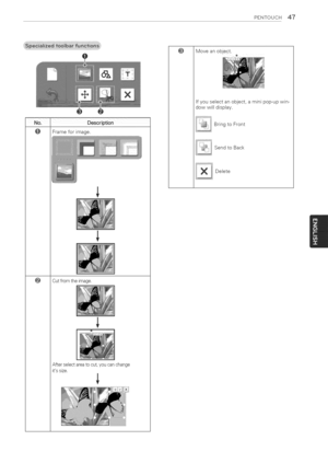 Page 47  
PENTOUCH47 
Description 
Frameforimage. 
Cutfromtheimage. 
Afterselectareatocut,youcanchange 
itssize. @ 
Moveanobject. 
Ifyouselectanobject,aminipop-upwin- 
dowwilldisplay, 
BringtoFront 
SendtoBack 
Delete  