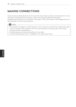 Page 74  
74MAKINGCONNECTIONS 
MAKINGCONNECTIONS 
ConnectvariousexternaldevicestotheTVandswitchinputmodestoselectanexternaldevice.Formore 
informationofexternaldevicesconnection,refertothemanualprovidedwitheachdevice. 
Availableexternaldevicesare:HDreceivers,DVDplayers,VCRs,audiosystems,USBstoragedevices,PC, 
gamingdevices,andotherexternaldevices. 
-@NOTE 
IfyourecordaTVprogramonaDVDrecorderorVCR,makesuretoconnecttheTVsignalinputcable...