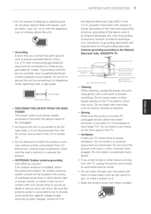 Page 5  
IMPORTANTSAFETYINSTRUCTIONS5 
Donotexposetodrippingorsplashingand 
donotplaceobjectsfilledwithliquids,such 
asvases,cups,etc.onorovertheapparatus 
(e.g.onshelvesabovetheunit). 
Grounding 
Ensurethatyouconnecttheearthground 
wiretopreventpossibleelectricshock 
(i.e.aTVwithathree-pronggroundedAC 
plugmustbeconnectedtoathree-prong 
groundedACoutlet).Ifgroundingmethods 
arenotpossible,haveaqualifiedelectrician 
installaseparatecircuitbreaker.Donottryto 
groundtheunitbyconnectingittotelephone...