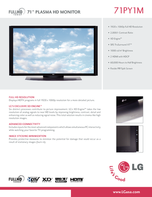 Page 1
www.LGusa.com
FULL HD RESOLUTION
Displays HDTV programs in full 1920 x 1080p resolution for a more detailed picture.
LG’S Exc LUSIvE x D E NGINE
™
Six  distinct  processes  contribute  to  picture  improvement.  LG’s  XD  Engine™  takes  the  low 
resolution of analog signals to near HD levels by improving brightness, contrast, detail and 
enhancing color as well as reducing signal noise. This total solution results in cinema-like high 
resolution images.
ADvAN cED c ONNE cTI vITY
Includes inputs for...