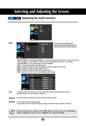 Page 26
25
Selecting and Adjusting the Screen
The best sound tone quality will be
selected automatically depending on the
video type that youre currently watching.SSM
Adjusting the audio function

NoteWhen connected to your computer and theSSMsetting in the audio menu is one of  Flat, Music ,
Movie or Sports , the available menus are  Balance, AVL and Surround MAX.
To adjust uneven sound volumes across all channels or signals automatica\
lly to the most
appropriate level. To use this feature, select On.
Use...