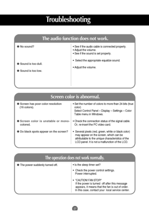Page 2827
• Set the number of colors to more than 24 bits (true
color)
Select Control Panel – Display – Settings – Color 
Table menu in Windows.
• Check the connection status of the signal cable.
Or, re-insert the PC video card.
•  Several pixels (red, green, white or black color)
may appear on the screen, which can be
attributable to the unique characteristics of the
LCD panel. It is not a malfunction of the LCD. Screen has poor color resolution    
(16 colors).
 Screen color is unstable or mono-
colored.
...