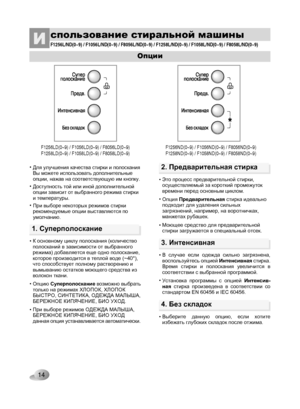 Page 14
14

спользование стиральной машиныИ
Опции
•Для улучшения качества стирки и полоскания Вы можете использовать дополнительные опции, нажав на соответствующую им кнопку. 
•Доступность той или иной дополнительной опции зависит от выбранного режима стирки и температуры.
•При выборе некоторых режимов стирки рекомендуемые опции выставляются по умолчанию.
F1256L/ND(0~9) / F1056L/ND(0~9) / F8056L/ND(0~9) / F1258L/ND(0~9)\
 / F1058L/ND(0~9) / F8058L/ND(0~9) 
F1256ND(0~9) / F1056ND(0~9) / F8056ND(0~9)F1258ND(0~9)...