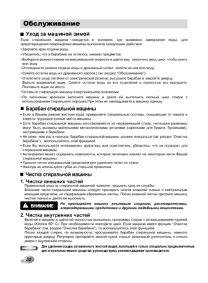 Page 32
Обслуживание

Уход за машиной зимой
Закройте кран подачи воды.
Убедитесь, что в барабане не осталось никаких предметов.
Выберите режим отжима на максимальной скорости и дайте ему  закончить весь цикл, чтобы слить всю воду. Отсоедините шланги подачи воды и дренажный шланг, слейте из них всю воду.
Слейте остатки воды из дренажного насоса ( см. раздел “Обслуживание”).
Отключите шнур питания от электрической розетки, высушите барабан и закройте дверцу. Выньте  выдвижной  ящик.  Слейте  остатки  воды  из...